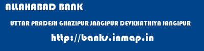 ALLAHABAD BANK  UTTAR PRADESH GHAZIPUR JANGIPUR DEVKHATHIYA JANGIPUR  banks information 